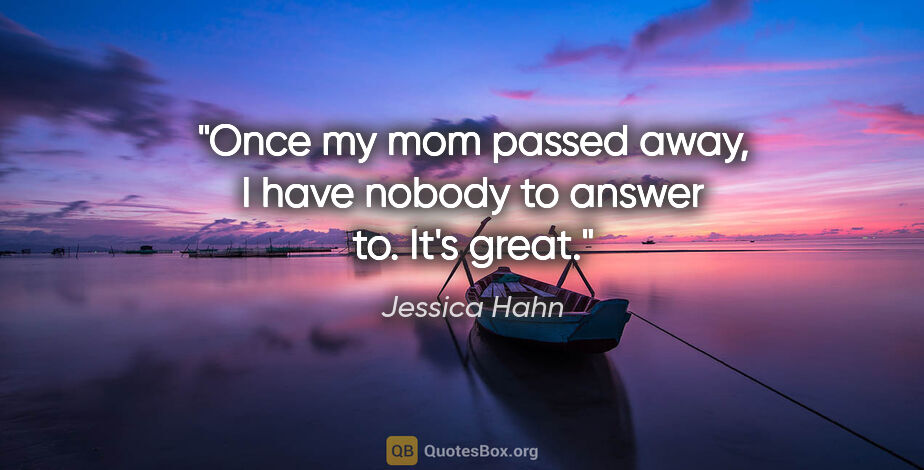 Jessica Hahn quote: "Once my mom passed away, I have nobody to answer to. It's great."