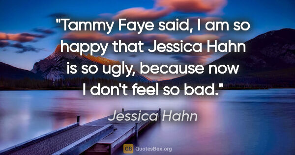 Jessica Hahn quote: "Tammy Faye said, I am so happy that Jessica Hahn is so ugly,..."