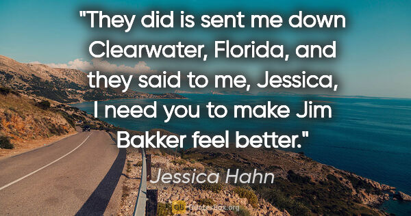 Jessica Hahn quote: "They did is sent me down Clearwater, Florida, and they said to..."