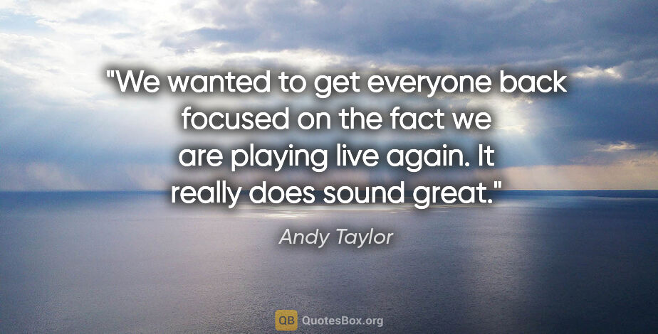 Andy Taylor quote: "We wanted to get everyone back focused on the fact we are..."