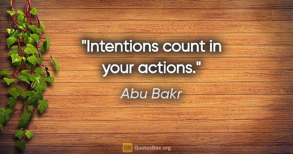 Abu Bakr quote: "Intentions count in your actions."