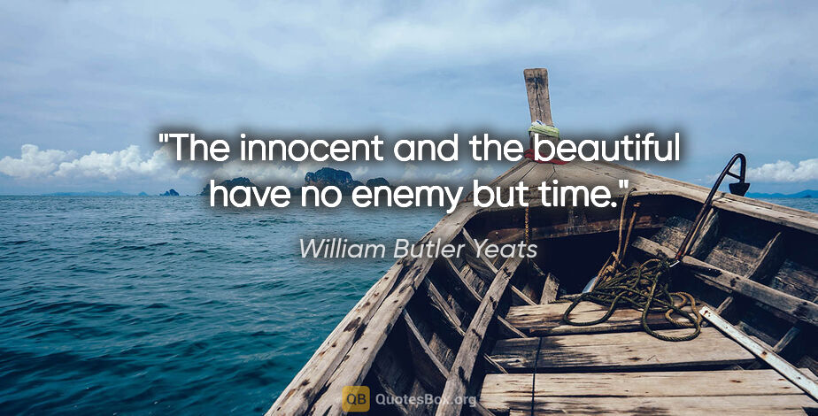 William Butler Yeats quote: "The innocent and the beautiful have no enemy but time."