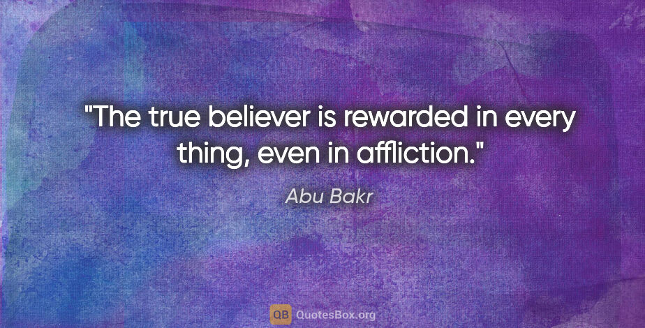 Abu Bakr quote: "The true believer is rewarded in every thing, even in affliction."