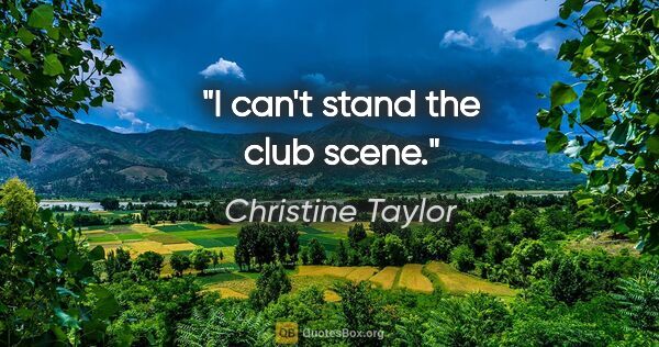 Christine Taylor quote: "I can't stand the club scene."