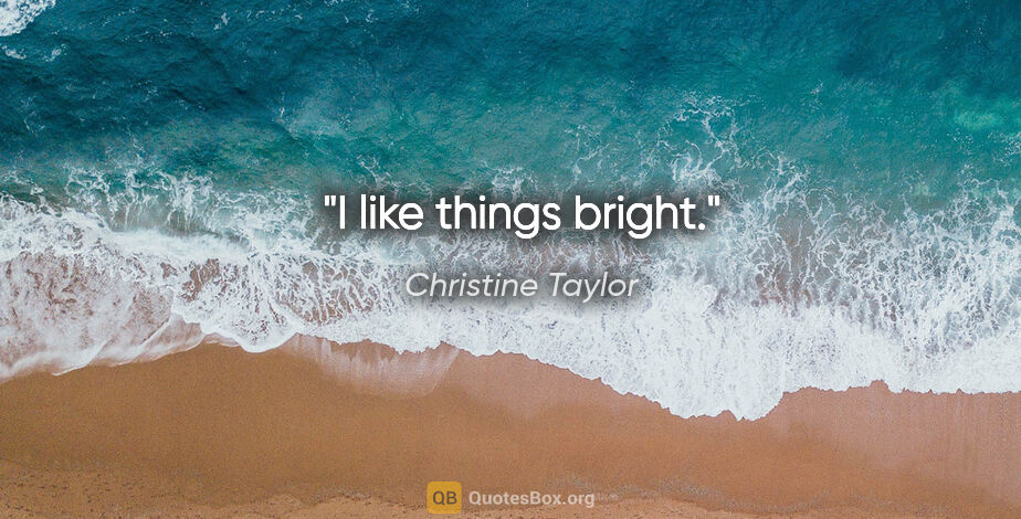Christine Taylor quote: "I like things bright."