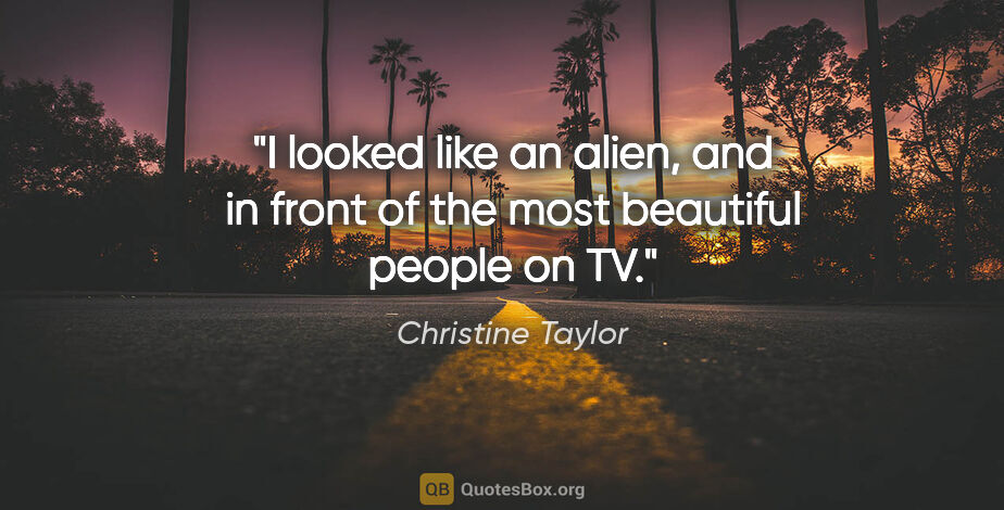 Christine Taylor quote: "I looked like an alien, and in front of the most beautiful..."