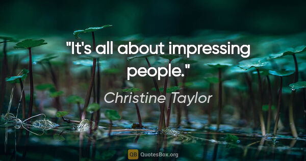 Christine Taylor quote: "It's all about impressing people."