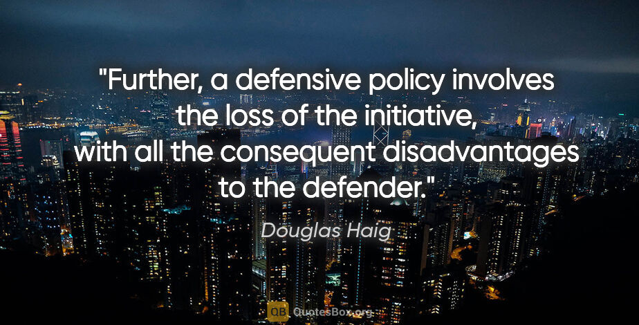 Douglas Haig quote: "Further, a defensive policy involves the loss of the..."