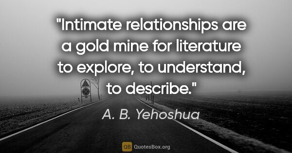 A. B. Yehoshua quote: "Intimate relationships are a gold mine for literature to..."