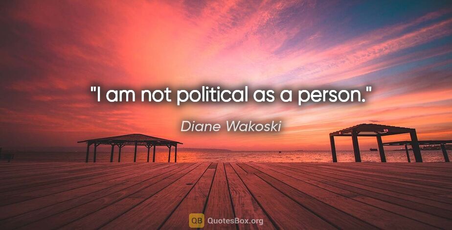 Diane Wakoski quote: "I am not political as a person."