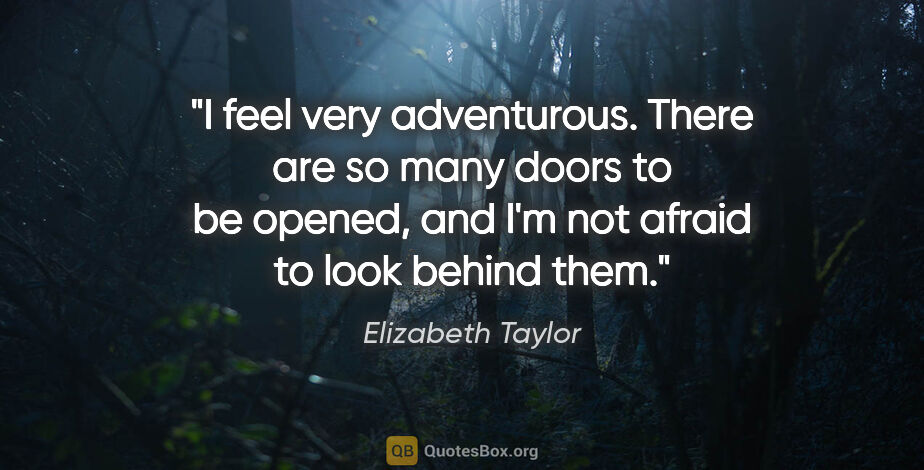 Elizabeth Taylor quote: "I feel very adventurous. There are so many doors to be opened,..."