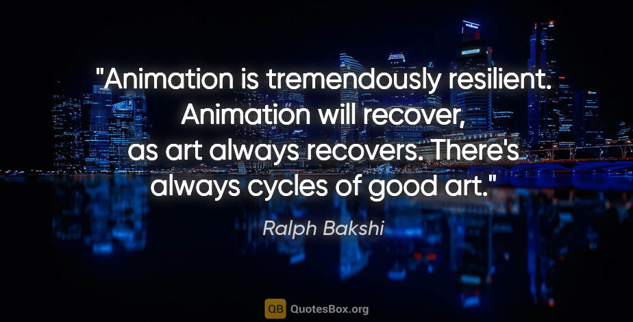 Ralph Bakshi quote: "Animation is tremendously resilient. Animation will recover,..."