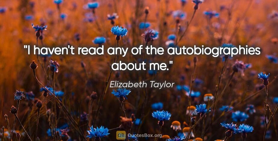 Elizabeth Taylor quote: "I haven't read any of the autobiographies about me."