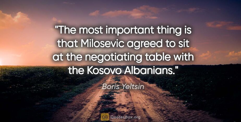 Boris Yeltsin quote: "The most important thing is that Milosevic agreed to sit at..."