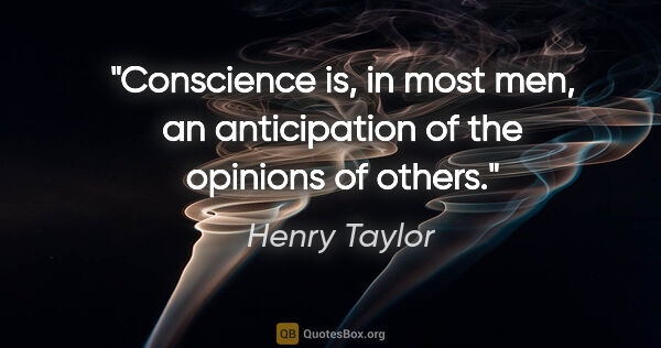 Henry Taylor quote: "Conscience is, in most men, an anticipation of the opinions of..."