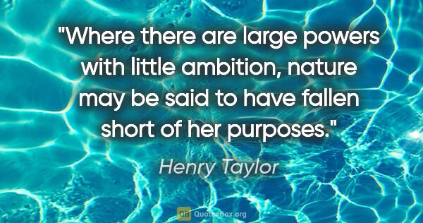 Henry Taylor quote: "Where there are large powers with little ambition, nature may..."