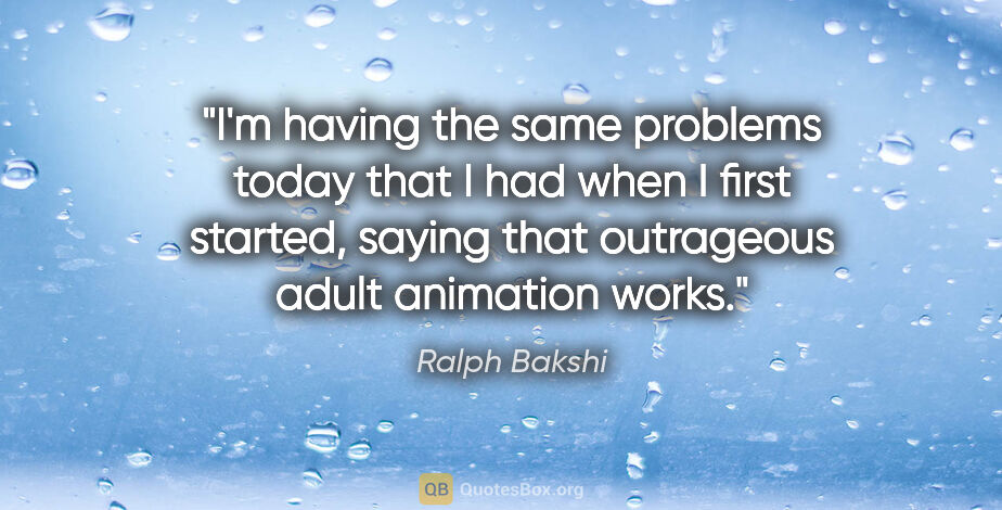 Ralph Bakshi quote: "I'm having the same problems today that I had when I first..."