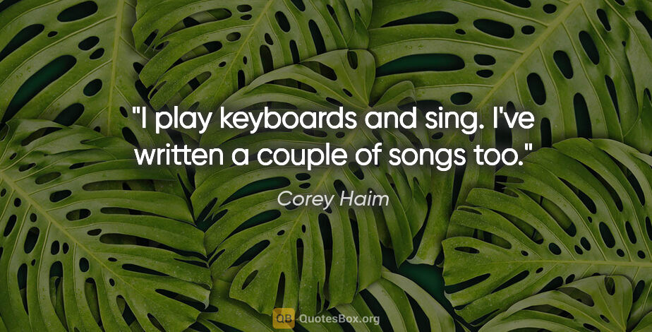 Corey Haim quote: "I play keyboards and sing. I've written a couple of songs too."