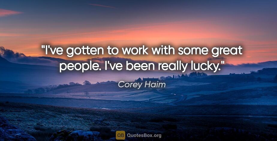 Corey Haim quote: "I've gotten to work with some great people. I've been really..."