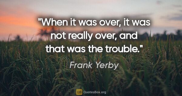 Frank Yerby quote: "When it was over, it was not really over, and that was the..."