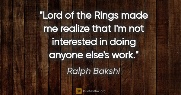 Ralph Bakshi quote: "Lord of the Rings made me realize that I'm not interested in..."