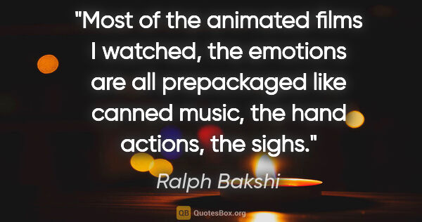 Ralph Bakshi quote: "Most of the animated films I watched, the emotions are all..."