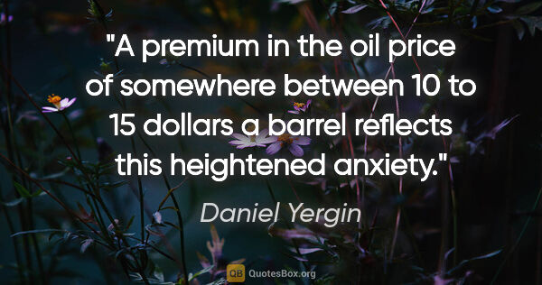 Daniel Yergin quote: "A premium in the oil price of somewhere between 10 to 15..."