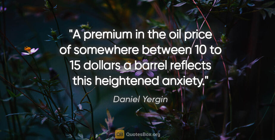 Daniel Yergin quote: "A premium in the oil price of somewhere between 10 to 15..."