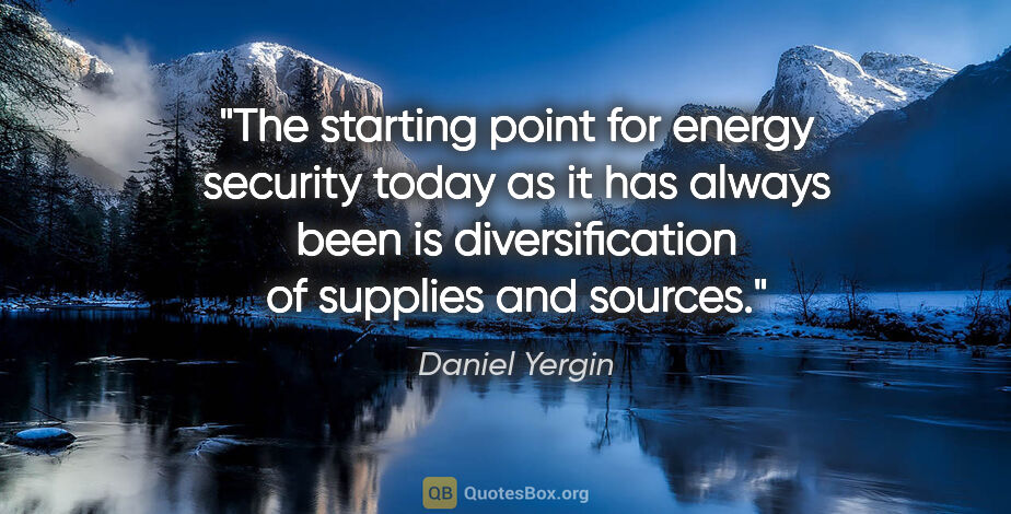 Daniel Yergin quote: "The starting point for energy security today as it has always..."