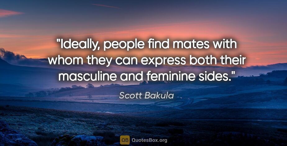 Scott Bakula quote: "Ideally, people find mates with whom they can express both..."