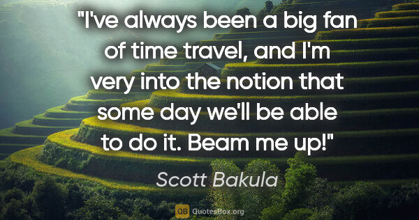 Scott Bakula quote: "I've always been a big fan of time travel, and I'm very into..."