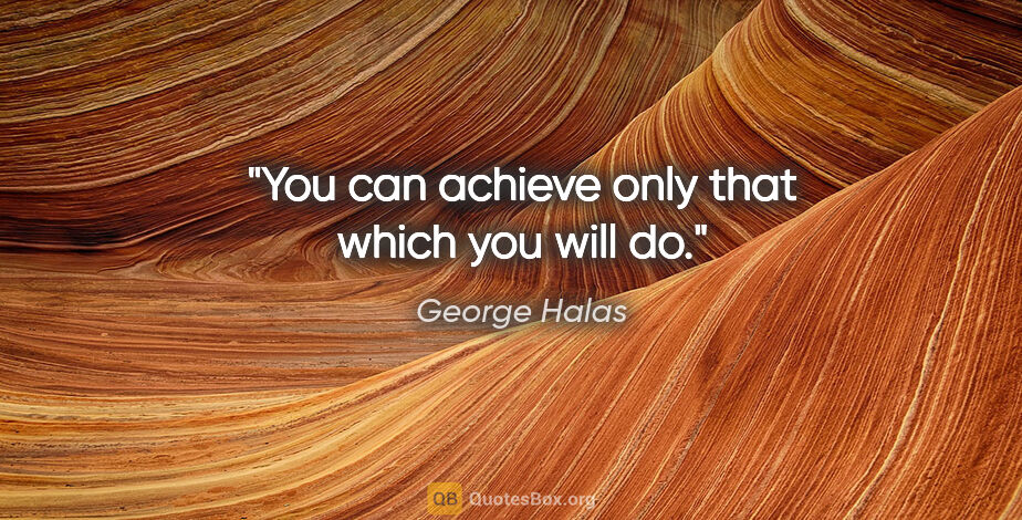 George Halas quote: "You can achieve only that which you will do."