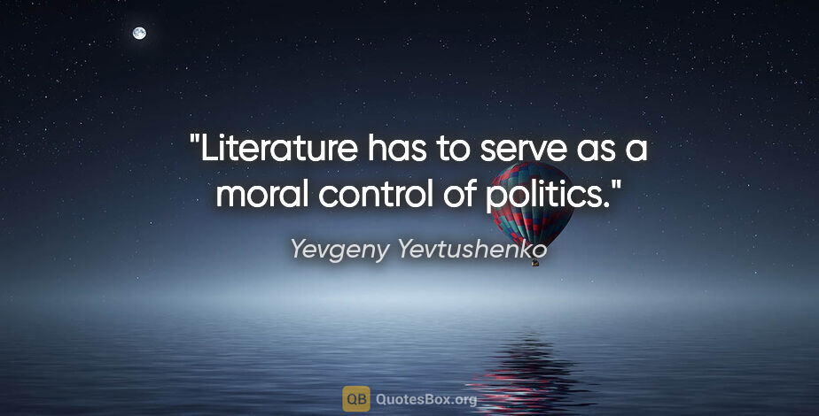Yevgeny Yevtushenko quote: "Literature has to serve as a moral control of politics."