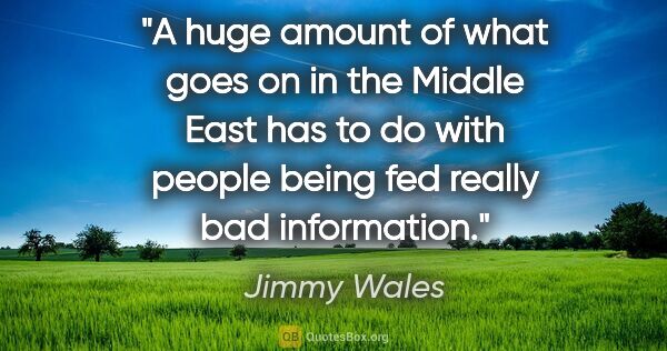 Jimmy Wales quote: "A huge amount of what goes on in the Middle East has to do..."