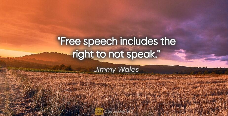 Jimmy Wales quote: "Free speech includes the right to not speak."