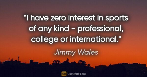 Jimmy Wales quote: "I have zero interest in sports of any kind - professional,..."