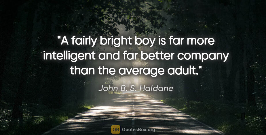 John B. S. Haldane quote: "A fairly bright boy is far more intelligent and far better..."