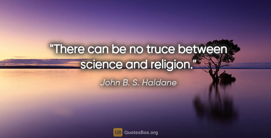 John B. S. Haldane quote: "There can be no truce between science and religion."