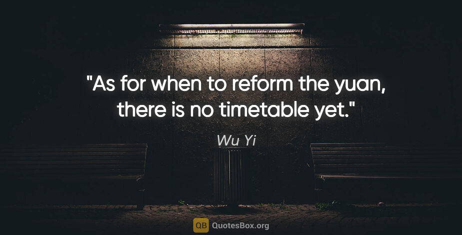 Wu Yi quote: "As for when to reform the yuan, there is no timetable yet."