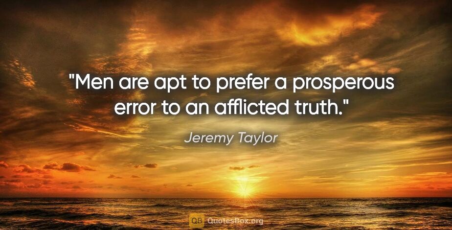 Jeremy Taylor quote: "Men are apt to prefer a prosperous error to an afflicted truth."