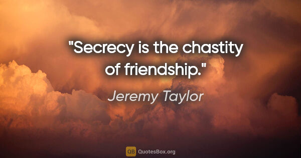 Jeremy Taylor quote: "Secrecy is the chastity of friendship."