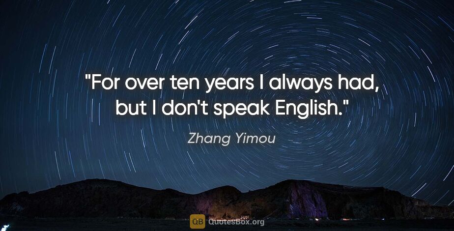 Zhang Yimou quote: "For over ten years I always had, but I don't speak English."