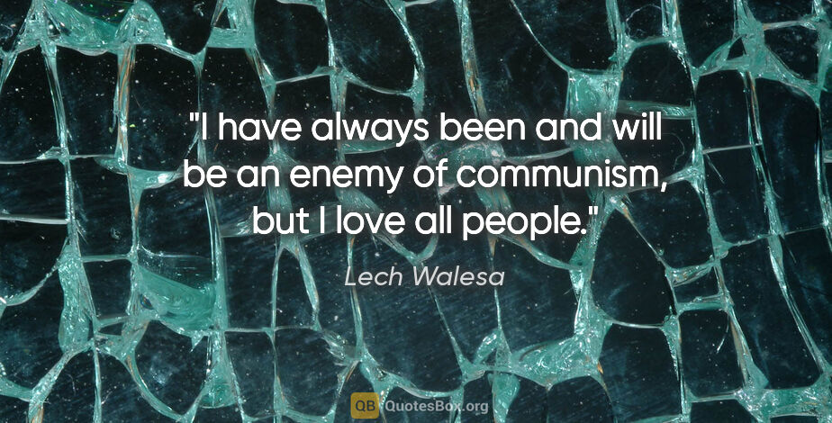 Lech Walesa quote: "I have always been and will be an enemy of communism, but I..."