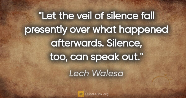 Lech Walesa quote: "Let the veil of silence fall presently over what happened..."