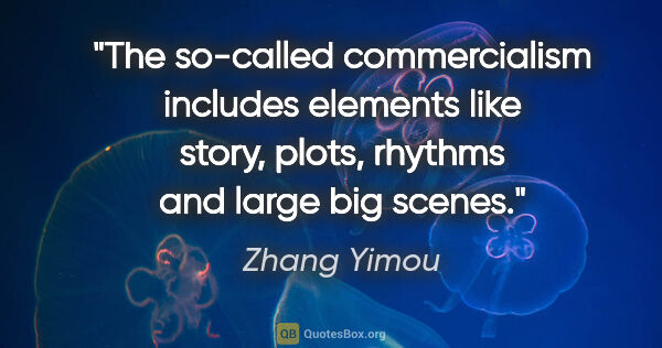 Zhang Yimou quote: "The so-called commercialism includes elements like story,..."