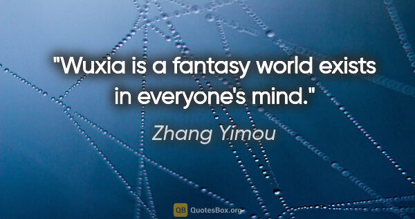 Zhang Yimou quote: "Wuxia is a fantasy world exists in everyone's mind."