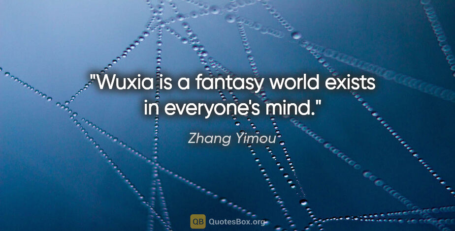 Zhang Yimou quote: "Wuxia is a fantasy world exists in everyone's mind."