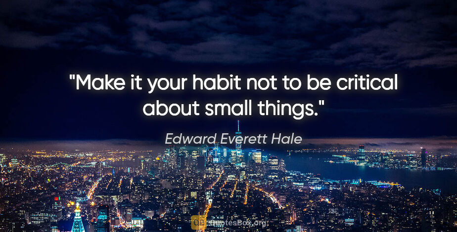 Edward Everett Hale quote: "Make it your habit not to be critical about small things."