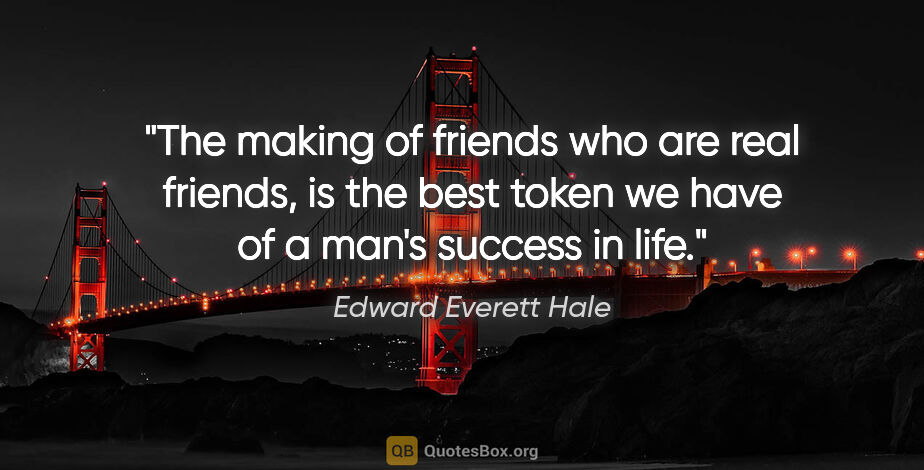 Edward Everett Hale quote: "The making of friends who are real friends, is the best token..."