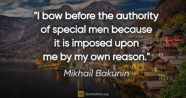 Mikhail Bakunin quote: "I bow before the authority of special men because it is..."